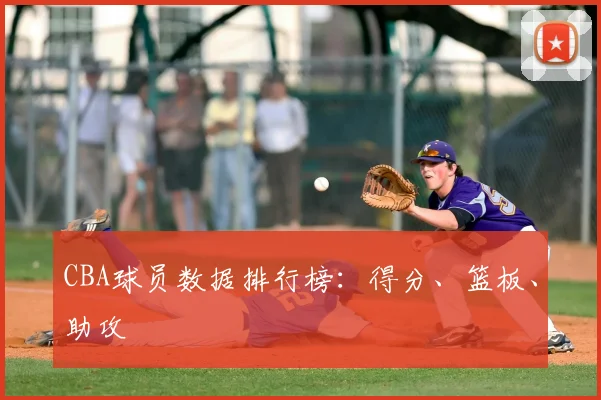 CBA球员数据排行榜:得分、篮板、助攻