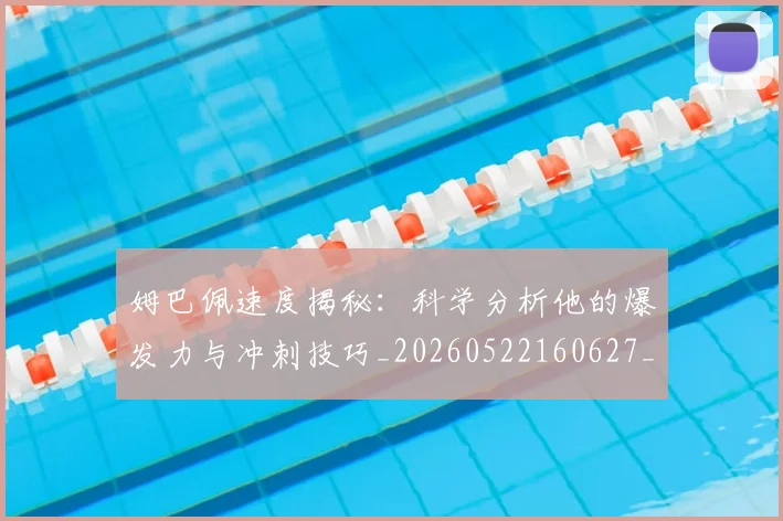 姆巴佩速度揭秘:科学分析他的爆发力与冲刺技巧_20260522160627_20260720191030