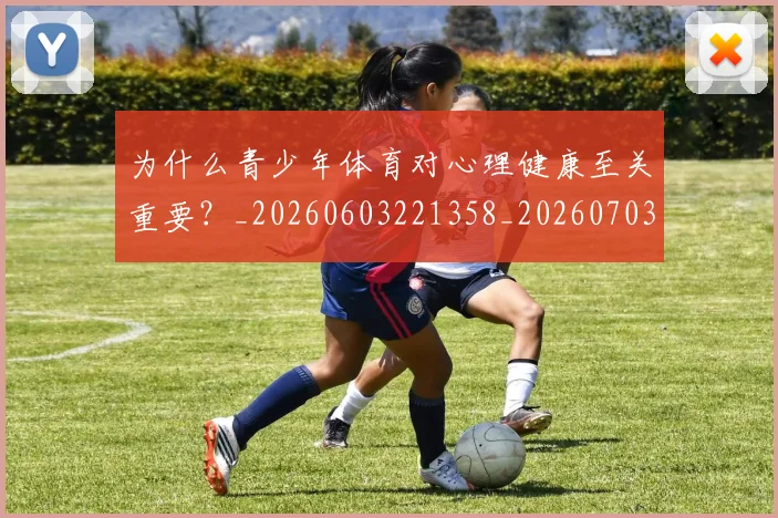 为什么青少年体育对心理健康至关重要?_20260603221358_20260703205729_20260716191524