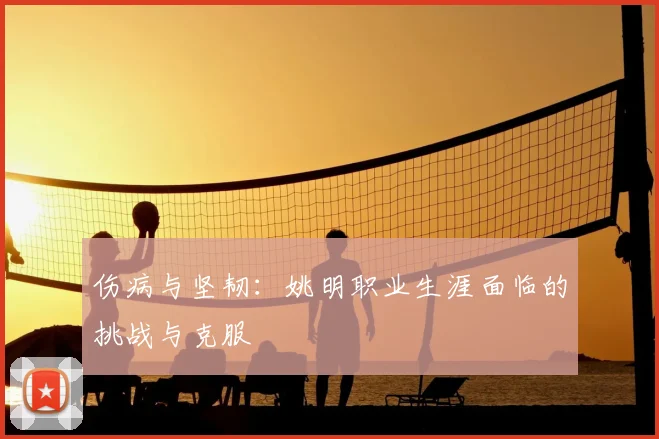 伤病与坚韧：姚明职业生涯面临的挑战与克服