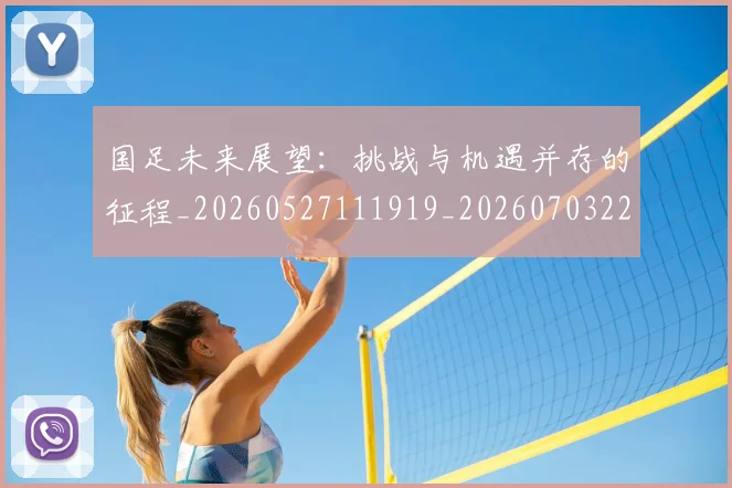 国足未来展望:挑战与机遇并存的征程_20260527111919_20260703224130