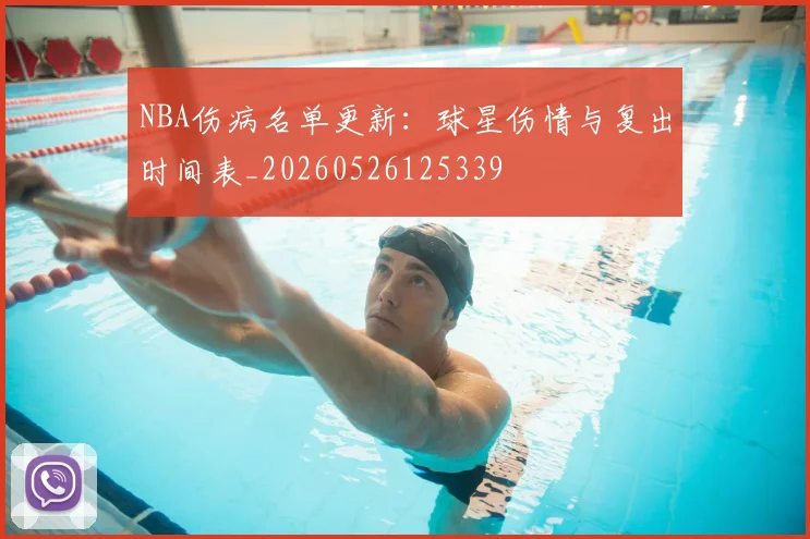 NBA伤病名单更新：球星伤情与复出时间表_20260526125339