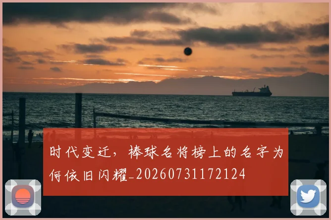 时代变迁,棒球名将榜上的名字为何依旧闪耀_20260731172124