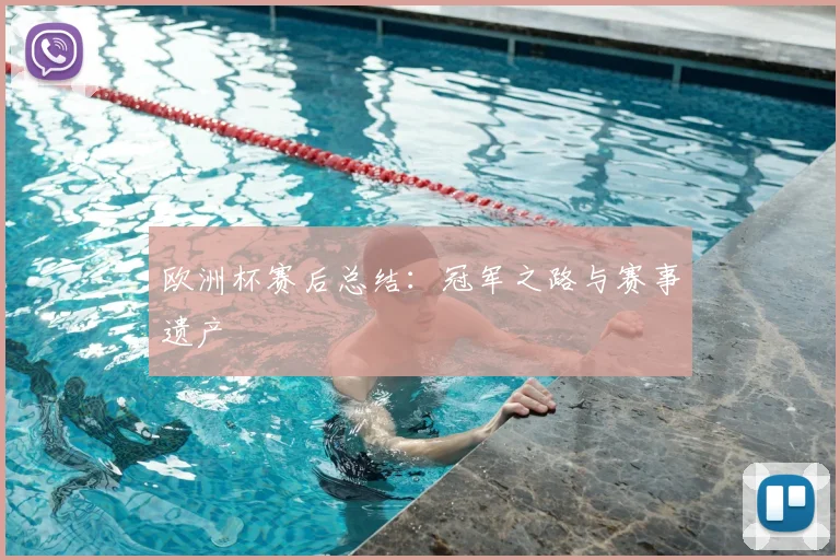 欧洲杯赛后总结：冠军之路与赛事遗产