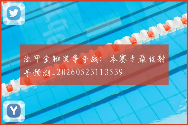 法甲金靴奖争夺战：本赛季最佳射手预测_20260523113539