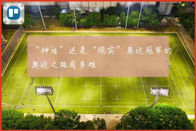 “神话”还是“现实”奥运冠军的奥运之路有多难