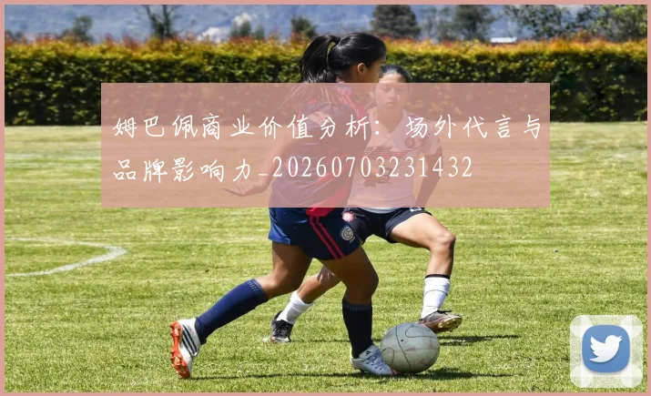 姆巴佩商业价值分析:场外代言与品牌影响力_20260703231432
