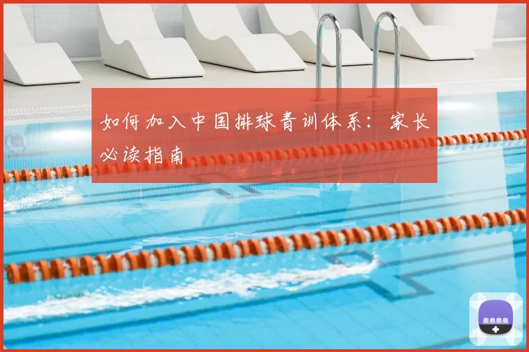 如何加入中国排球青训体系：家长必读指南