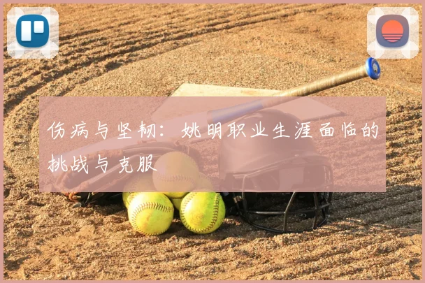 伤病与坚韧：姚明职业生涯面临的挑战与克服