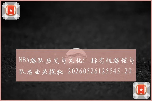 NBA球队历史与文化：标志性球馆与队名由来探秘_20260526125545_20260702171043_20260714214100