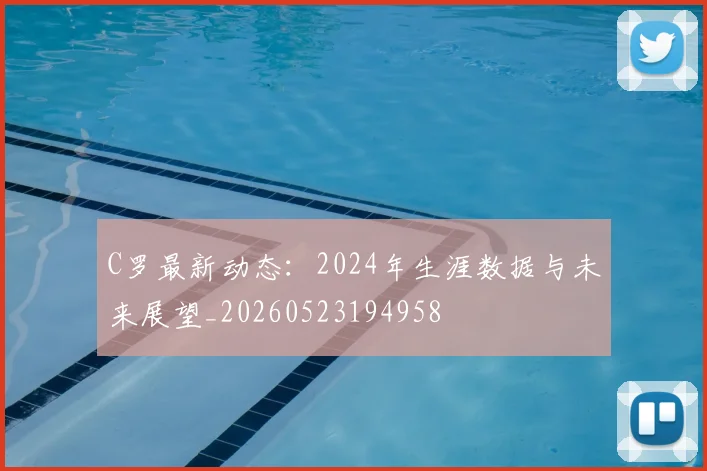 C罗最新动态:2024年生涯数据与未来展望_20260523194958