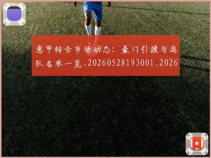 意甲转会市场动态：豪门引援与离队名单一览_20260528193001_20260707013002