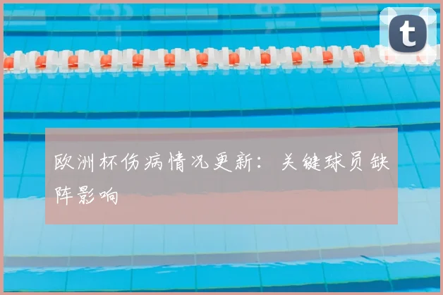 欧洲杯伤病情况更新：关键球员缺阵影响
