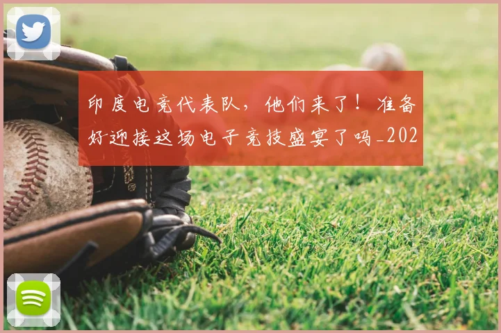 印度电竞代表队，他们来了！准备好迎接这场电子竞技盛宴了吗_20260718204647
