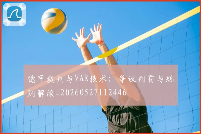 德甲裁判与VAR技术：争议判罚与规则解读_20260527112446