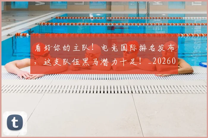看好你的主队！电竞国际排名发布，这支队伍黑马潜力十足！_20260802164109