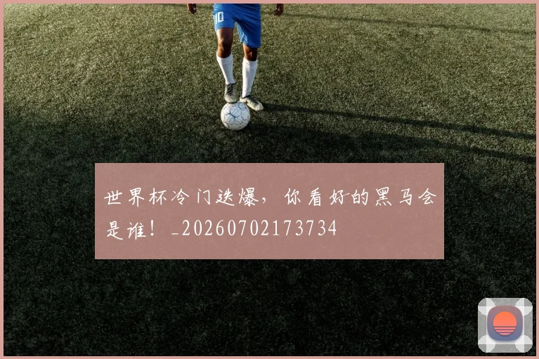 世界杯冷门迭爆，你看好的黑马会是谁！_20260702173734