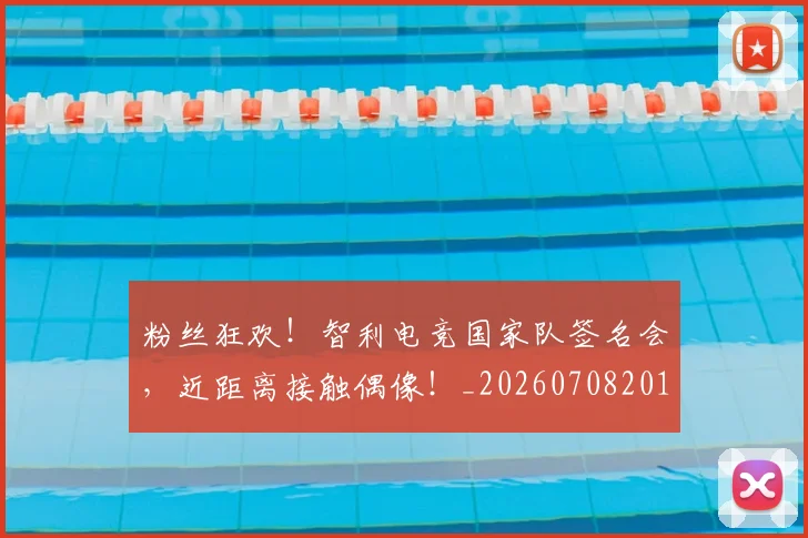 粉丝狂欢！智利电竞国家队签名会，近距离接触偶像！_20260708201024_20260803142212
