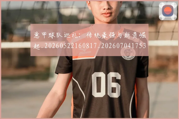 意甲球队巡礼：传统豪强与新贵崛起_20260522160817_20260704175351
