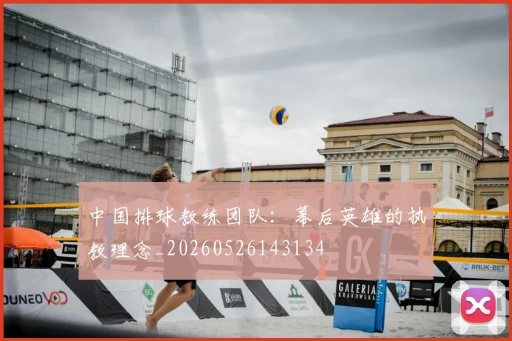 中国排球教练团队:幕后英雄的执教理念_20260526143134