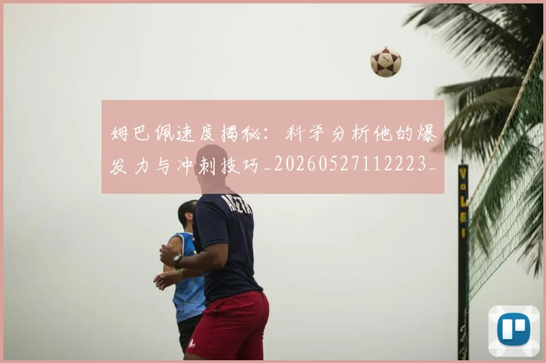 姆巴佩速度揭秘:科学分析他的爆发力与冲刺技巧_20260527112223_20260703232354