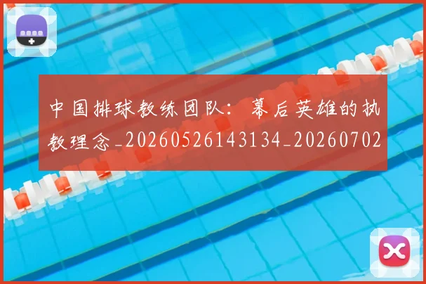 中国排球教练团队：幕后英雄的执教理念_20260526143134_20260702202336_20260716181739