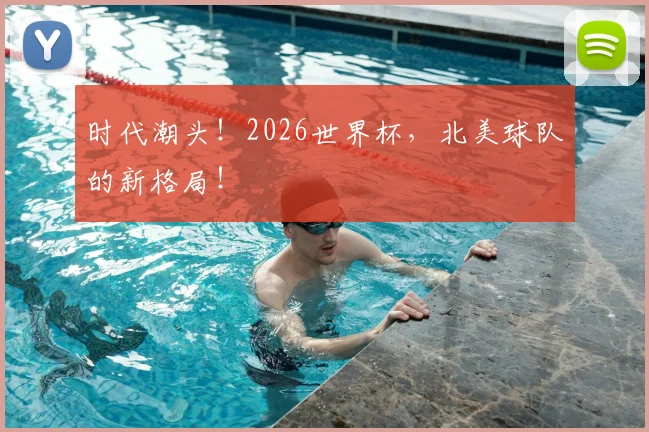 时代潮头！2026世界杯，北美球队的新格局！