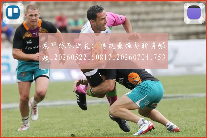 意甲球队巡礼：传统豪强与新贵崛起_20260522160817_20260704175351